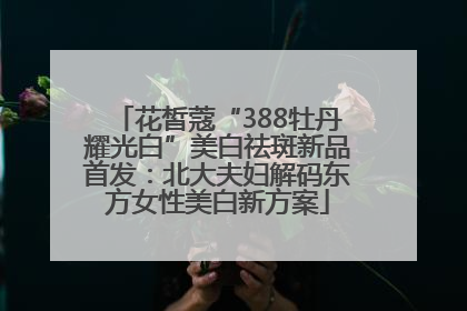 花皙蔻“388牡丹耀光白”美白祛斑新品首发：北大夫妇解码东方女性美白新方案