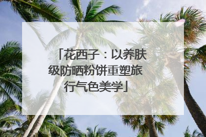 花西子：以养肤级防晒粉饼重塑旅行气色美学