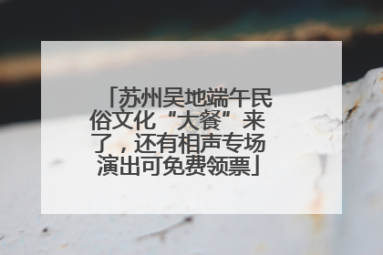 苏州吴地端午民俗文化“大餐”来了，还有相声专场演出可免费领票