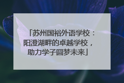 苏州国裕外语学校：阳澄湖畔的卓越学校，助力学子圆梦未来