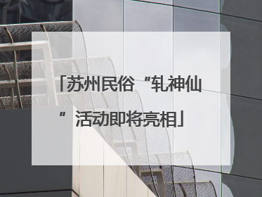 苏州民俗“轧神仙”活动即将亮相