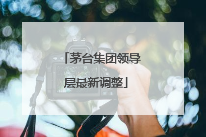 茅台集团领导层最新调整