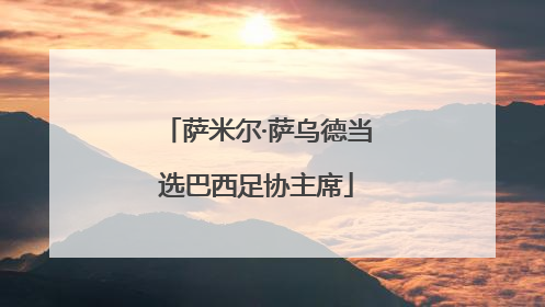 萨米尔·萨乌德当选巴西足协主席