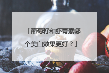 葡萄籽和虾青素哪个美白效果更好？