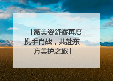 薇美姿舒客再度携手肖战，共赴东方美护之旅