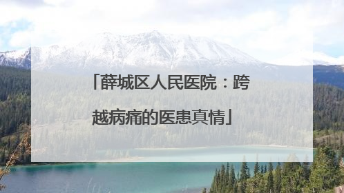 薛城区人民医院：跨越病痛的医患真情