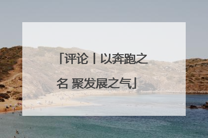 评论丨以奔跑之名 聚发展之气