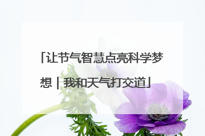 让节气智慧点亮科学梦想｜我和天气打交道