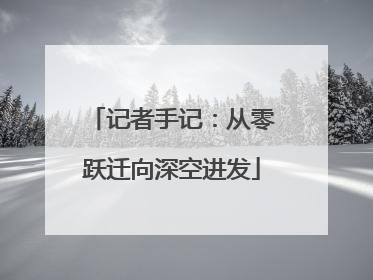 记者手记：从零跃迁向深空进发
