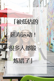被低估的延寿运动！很多人都锻炼错了