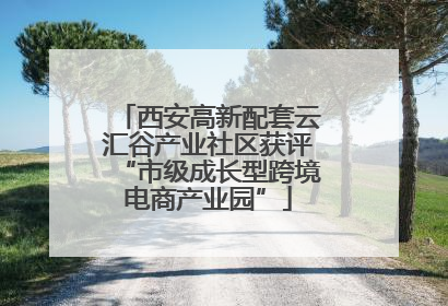 西安高新配套云汇谷产业社区获评“市级成长型跨境电商产业园”