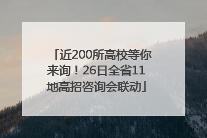 近200所高校等你来询！26日全省11地高招咨询会联动