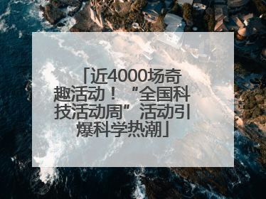 近4000场奇趣活动！“全国科技活动周”活动引爆科学热潮