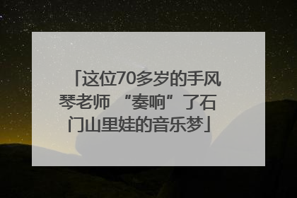 这位70多岁的手风琴老师 “奏响”了石门山里娃的音乐梦