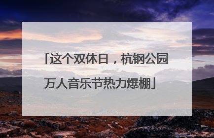 这个双休日，杭钢公园万人音乐节热力爆棚