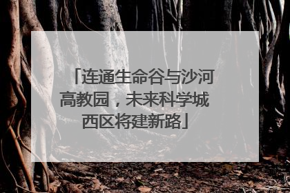 连通生命谷与沙河高教园，未来科学城西区将建新路