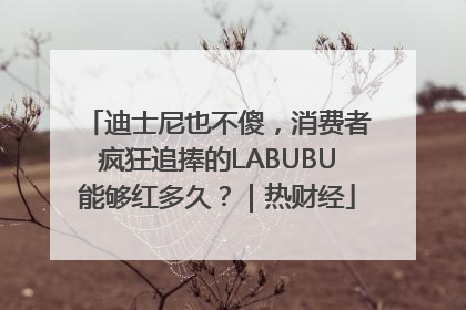 迪士尼也不傻，消费者疯狂追捧的LABUBU能够红多久？｜热财经