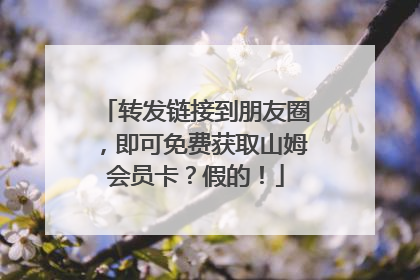 转发链接到朋友圈，即可免费获取山姆会员卡？假的！