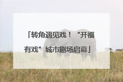 转角遇见戏！“开福有戏”城市剧场启幕