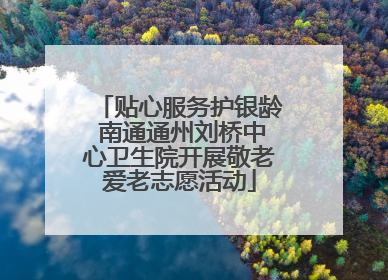 贴心服务护银龄 南通通州刘桥中心卫生院开展敬老爱老志愿活动