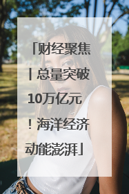 财经聚焦丨总量突破10万亿元！海洋经济动能澎湃