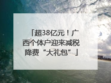 超38亿元！广西个体户迎来减税降费“大礼包”