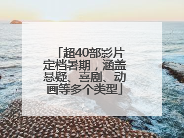 超40部影片定档暑期，涵盖悬疑、喜剧、动画等多个类型