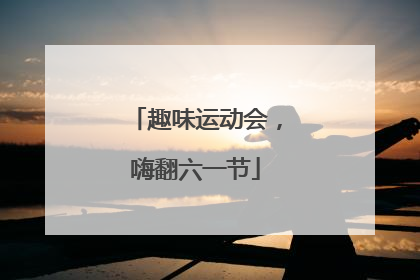趣味运动会，嗨翻六一节