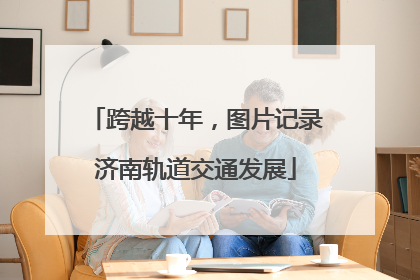 跨越十年，图片记录济南轨道交通发展