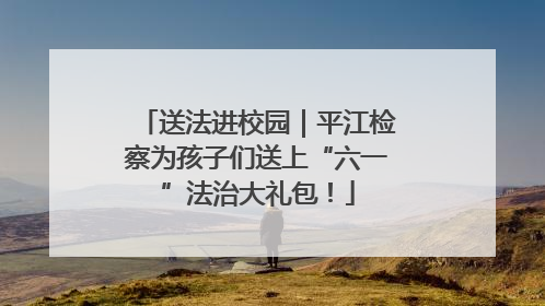 送法进校园｜平江检察为孩子们送上“六一”法治大礼包！