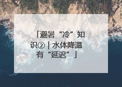 避暑“冷”知识②｜水体降温有“延迟”
