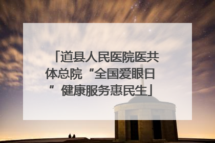 道县人民医院医共体总院“全国爱眼日”健康服务惠民生