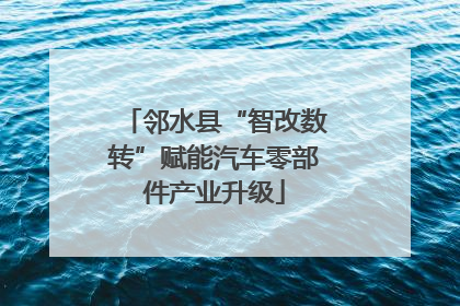 邻水县“智改数转”赋能汽车零部件产业升级