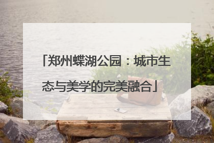 郑州蝶湖公园：城市生态与美学的完美融合