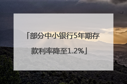 部分中小银行5年期存款利率降至1.2%
