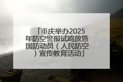重庆举办2025年防空警报试鸣放暨国防动员（人民防空）宣传教育活动
