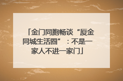 金门同胞畅谈“厦金同城生活圈”：不是一家人不进一家门