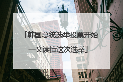 韩国总统选举投票开始 一文读懂这次选举