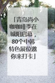 青岛尚小咖咖啡季在城阳启幕，80个中韩特色展位邀你来打卡