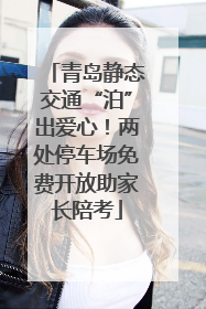 青岛静态交通“泊”出爱心！两处停车场免费开放助家长陪考