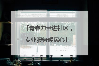 青春力量进社区，专业服务暖民心