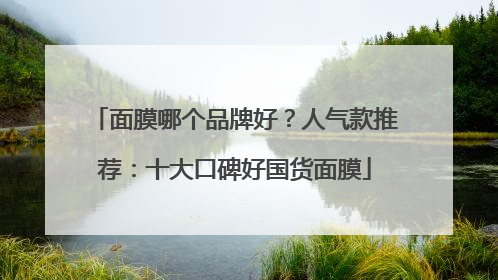 面膜哪个品牌好？人气款推荐：十大口碑好国货面膜