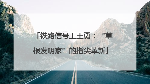 铁路信号工王勇：“草根发明家”的指尖革新