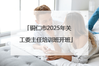 铜仁市2025年关工委主任培训班开班