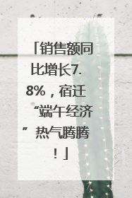 销售额同比增长7.8%，宿迁“端午经济”热气腾腾！
