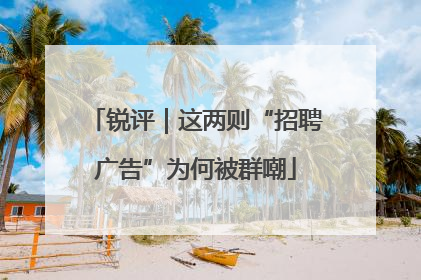 锐评｜这两则“招聘广告”为何被群嘲