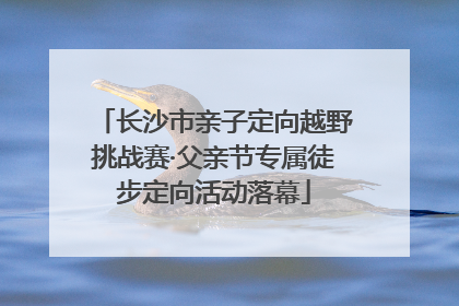 长沙市亲子定向越野挑战赛·父亲节专属徒步定向活动落幕