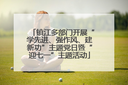镇江多部门开展“学先进、强作风、建新功”主题党日暨“迎七一”主题活动