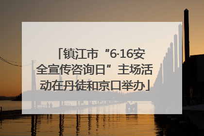 镇江市“6·16安全宣传咨询日”主场活动在丹徒和京口举办