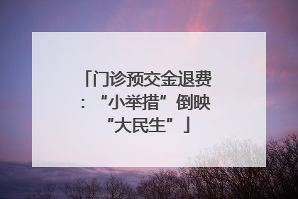 门诊预交金退费：“小举措”倒映“大民生”